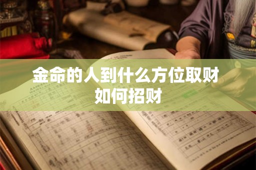 金命的人到什么方位取财 如何招财