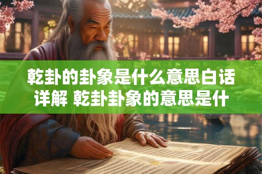 乾卦的卦象是什么意思白话详解 乾卦卦象的意思是什么