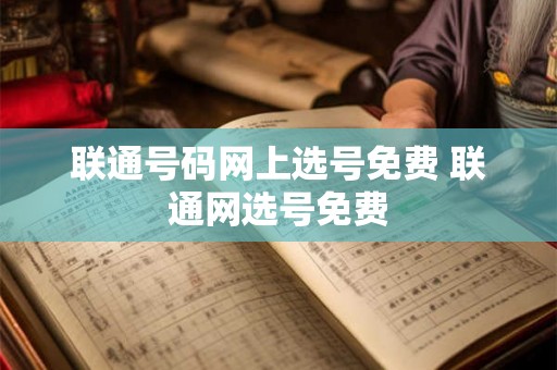 联通号码网上选号免费 联通网选号免费