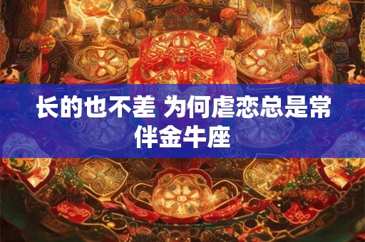 长的也不差 为何虐恋总是常伴金牛座