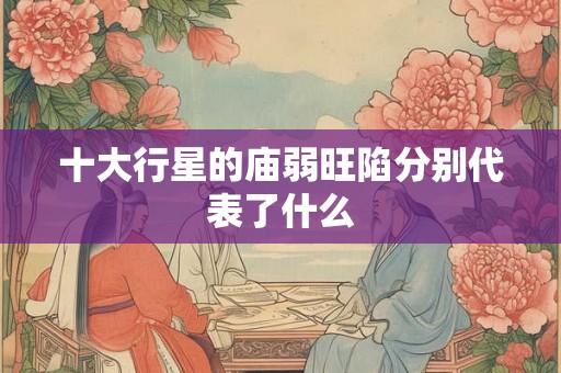 十大行星的庙弱旺陷分别代表了什么
