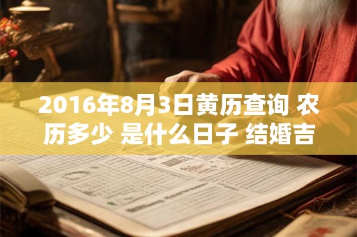 2016年8月3日黄历查询 农历多少 是什么日子 结婚吉时 2016年8月3日黄历查询 农历多少 是什么日子 结婚吉时