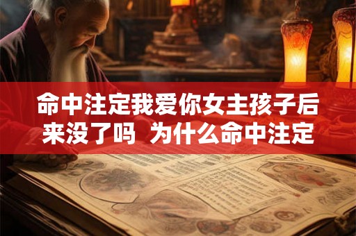 命中注定我爱你女主孩子后来没了吗  为什么命中注定我爱你看不了