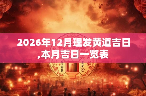 2026年12月理发黄道吉日,本月吉日一览表