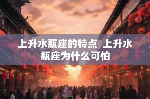 上升水瓶座的特点  上升水瓶座为什么可怕