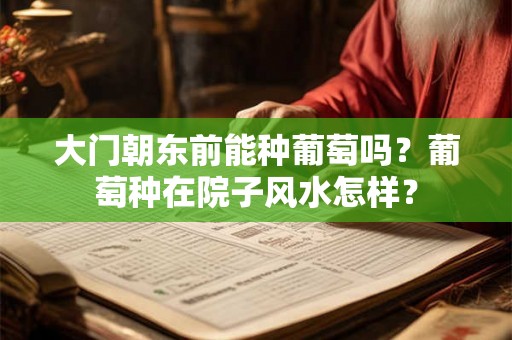 大门朝东前能种葡萄吗？葡萄种在院子风水怎样？