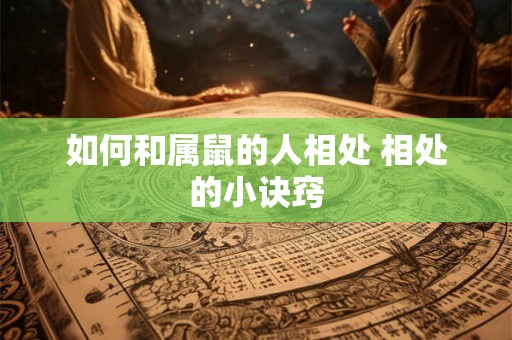 如何和属鼠的人相处 相处的小诀窍