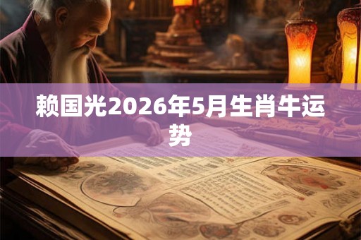 赖国光2026年5月生肖牛运势