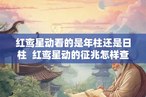 红鸾星动看的是年柱还是日柱  红鸾星动的征兆怎样查八字