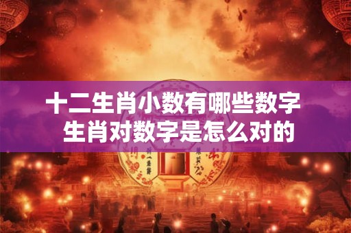 十二生肖小数有哪些数字  生肖对数字是怎么对的