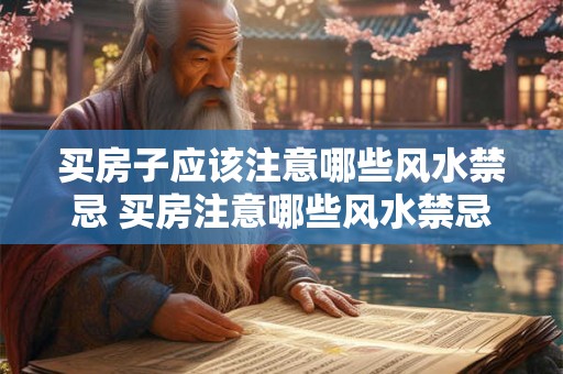 买房子应该注意哪些风水禁忌 买房注意哪些风水禁忌