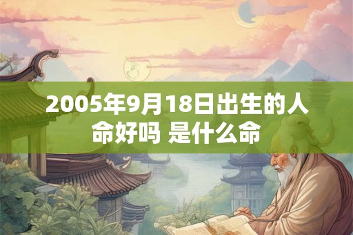 2005年9月18日出生的人命好吗 是什么命
