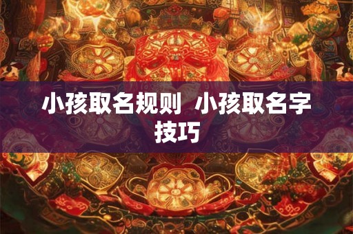 小孩取名规则  小孩取名字技巧