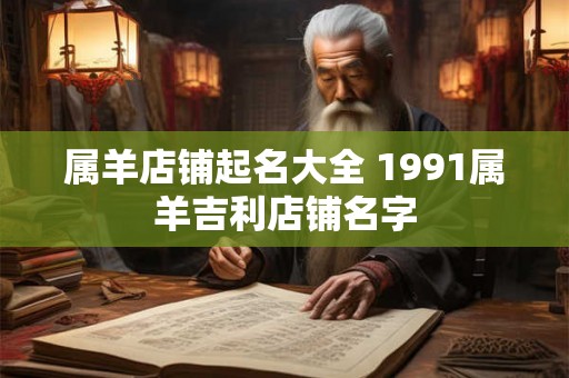 属羊店铺起名大全 1991属羊吉利店铺名字