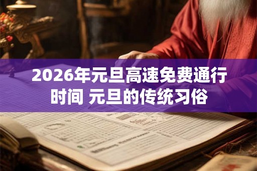 2026年元旦高速免费通行时间 元旦的传统习俗