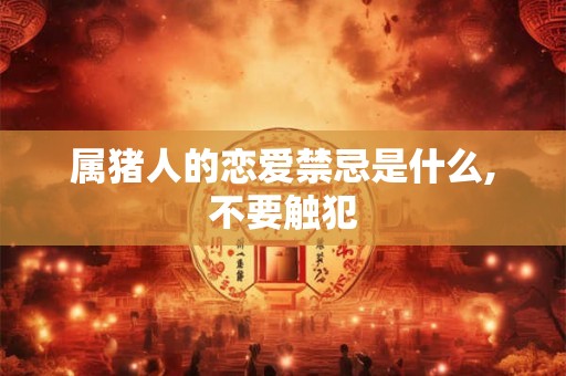 属猪人的恋爱禁忌是什么,不要触犯