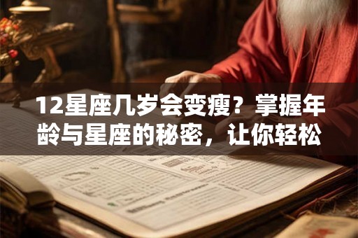 12星座几岁会变瘦?掌握年龄与星座的秘密,让你轻松瘦身! 12星座几岁会变瘦?掌握年龄与星座的秘密,让你轻松瘦身!