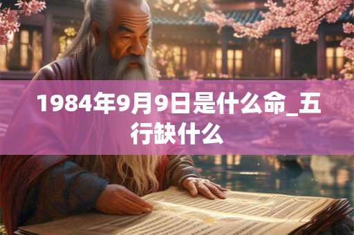1984年9月9日是什么命_五行缺什么
