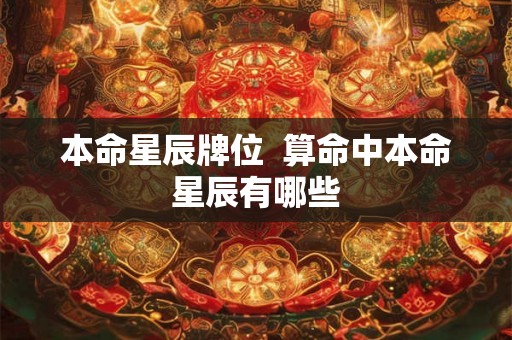 本命星辰牌位  算命中本命星辰有哪些