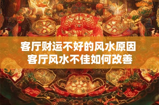 客厅财运不好的风水原因 客厅风水不佳如何改善