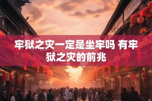牢狱之灾一定是坐牢吗 有牢狱之灾的前兆