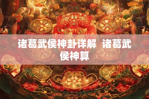 诸葛武侯神卦详解  诸葛武侯神算