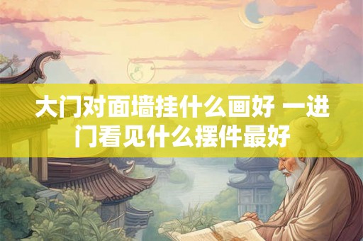 大门对面墙挂什么画好 一进门看见什么摆件最好