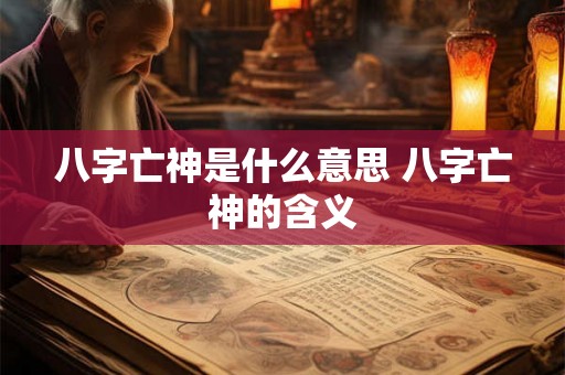 八字亡神是什么意思 八字亡神的含义 八字亡神是什么意思 八字亡神的含义