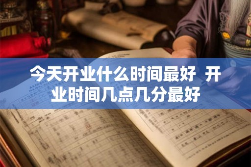 今天开业什么时间最好  开业时间几点几分最好