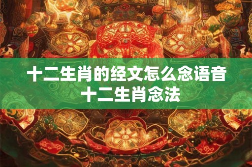 十二生肖的经文怎么念语音  十二生肖念法