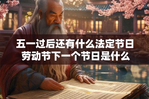 五一过后还有什么法定节日 劳动节下一个节日是什么
