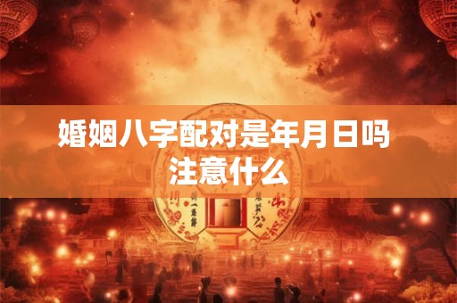 婚姻八字配对是年月日吗 注意什么