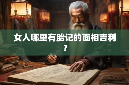 女人哪里有胎记的面相吉利？