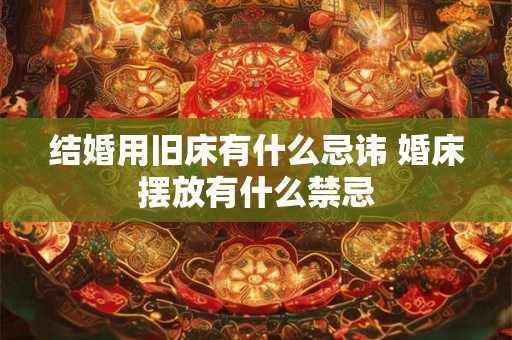 结婚用旧床有什么忌讳 婚床摆放有什么禁忌