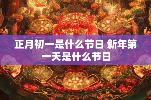 正月初一是什么节日 新年第一天是什么节日