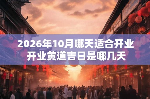 2026年10月哪天适合开业 开业黄道吉日是哪几天