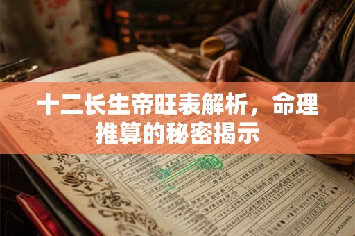 十二长生帝旺表解析，命理推算的秘密揭示