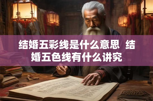结婚五彩线是什么意思  结婚五色线有什么讲究