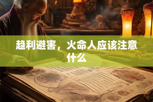 趋利避害，火命人应该注意什么