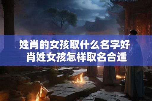 姓肖的女孩取什么名字好 肖姓女孩怎样取名合适