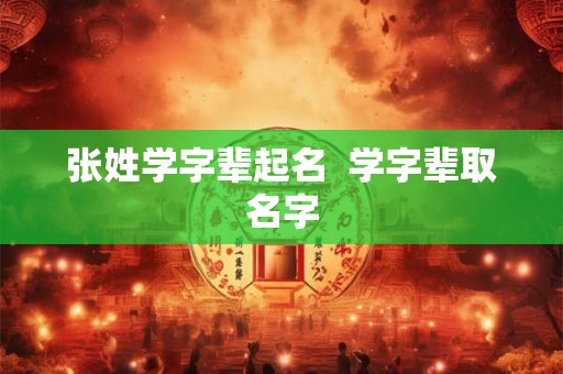 张姓学字辈起名  学字辈取名字