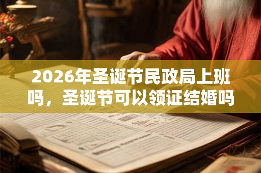 2026年圣诞节民政局上班吗，圣诞节可以领证结婚吗？