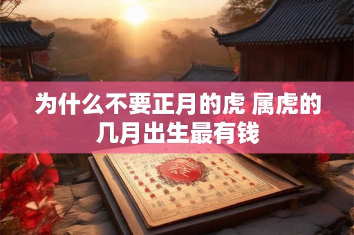 为什么不要正月的虎 属虎的几月出生最有钱 为什么不要正月的虎 属虎的几月出生最有钱