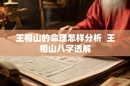 王相山的命理怎样分析  王相山八字透解
