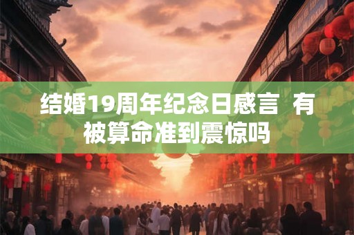 结婚19周年纪念日感言  有被算命准到震惊吗