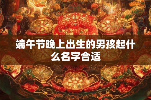 端午节晚上出生的男孩起什么名字合适