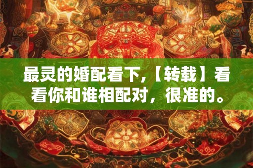 最灵的婚配看下,【转载】看看你和谁相配对,很准的。 最灵的婚配看下,【转载】看看你和谁相配对,很准的。