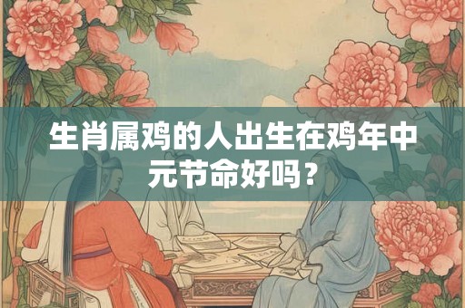 生肖属鸡的人出生在鸡年中元节命好吗？