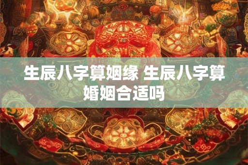 生辰八字算姻缘 生辰八字算婚姻合适吗