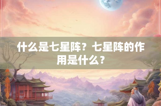 什么是七星阵？七星阵的作用是什么？